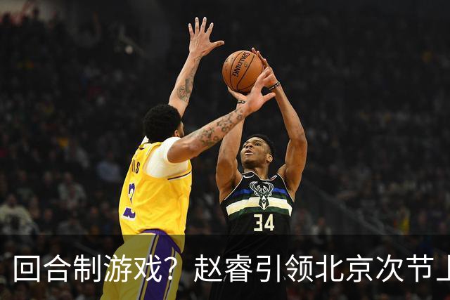 回合制游戏？赵睿引领北京次节上半段打出9-2攻击波 广东叫下暂停