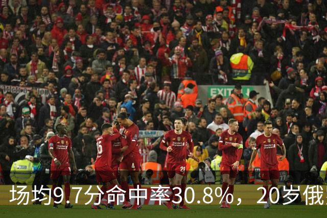 场均9.7分命中率30.8%，20岁俄罗斯后卫坦言不慌