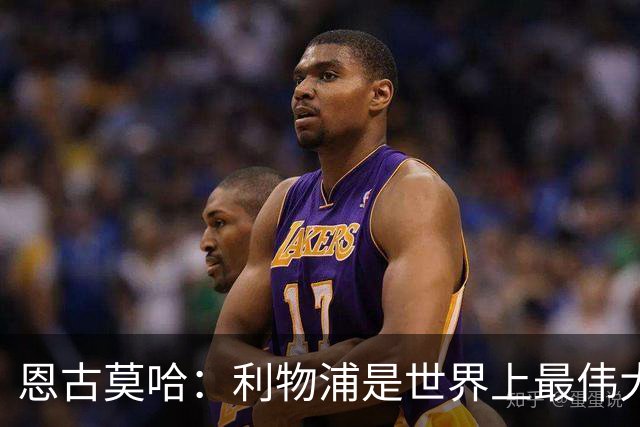 恩古莫哈：利物浦是世界上最伟大俱乐部；很荣幸创造队史纪录
