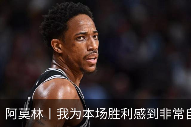 阿莫林丨我为本场胜利感到非常自豪